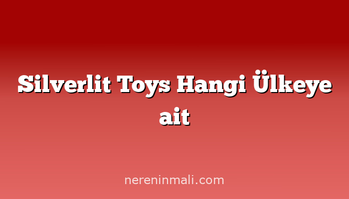 Silverlit Toys Hangi Ülkeye ait