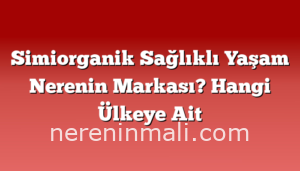 Simiorganik Sağlıklı Yaşam Nerenin Markası? Hangi Ülkeye Ait