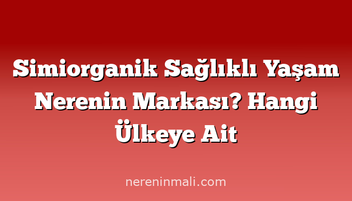 Simiorganik Sağlıklı Yaşam Nerenin Markası? Hangi Ülkeye Ait