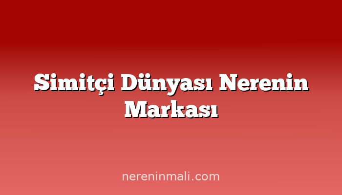 Simitçi Dünyası Nerenin Markası