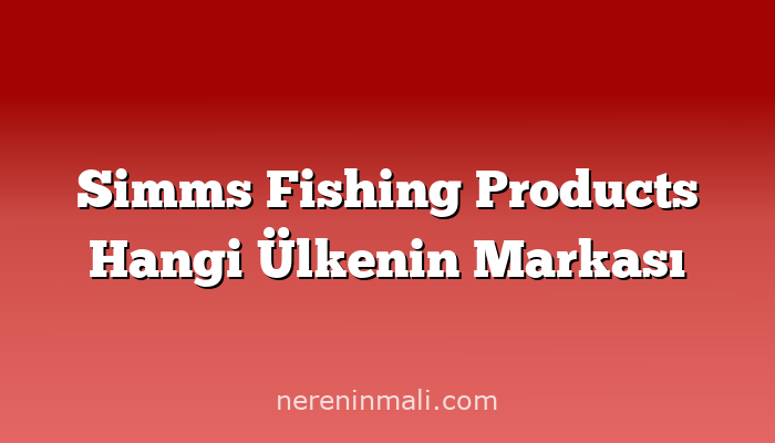 Simms Fishing Products Hangi Ülkenin Markası