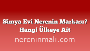 Simya Evi Nerenin Markası? Hangi Ülkeye Ait