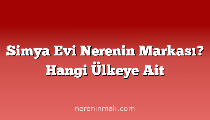 Simya Evi Nerenin Markası? Hangi Ülkeye Ait