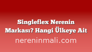 Singleflex Nerenin Markası? Hangi Ülkeye Ait