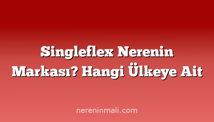 Singleflex Nerenin Markası? Hangi Ülkeye Ait