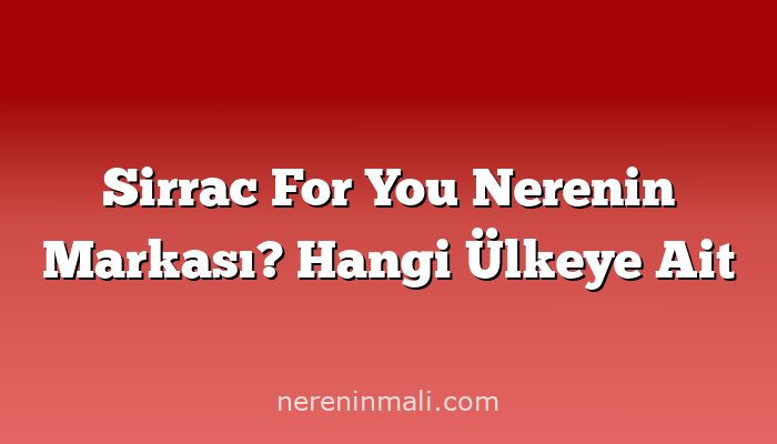 Sirrac For You Nerenin Markası? Hangi Ülkeye Ait