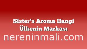 Sister’s Aroma Hangi Ülkenin Markası