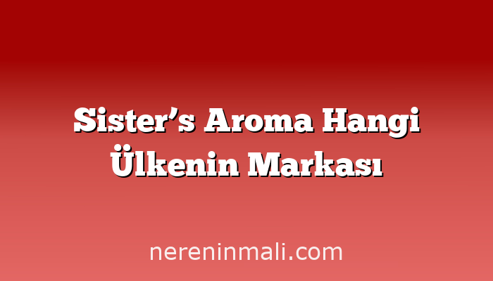 Sister’s Aroma Hangi Ülkenin Markası