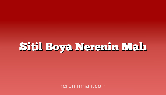 Sitil Boya Nerenin Malı