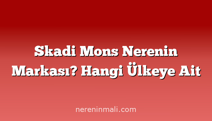 Skadi Mons Nerenin Markası? Hangi Ülkeye Ait