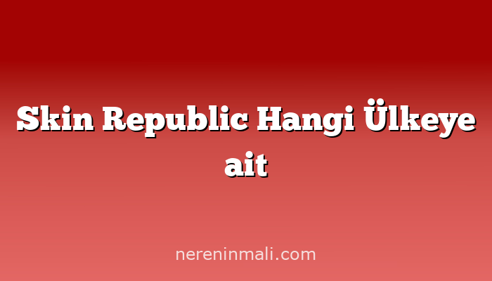 Skin Republic Hangi Ülkeye ait