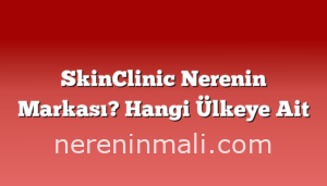 SkinClinic Nerenin Markası? Hangi Ülkeye Ait