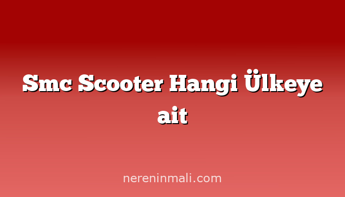 Smc Scooter Hangi Ülkeye ait