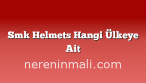 Smk Helmets Hangi Ülkeye Ait