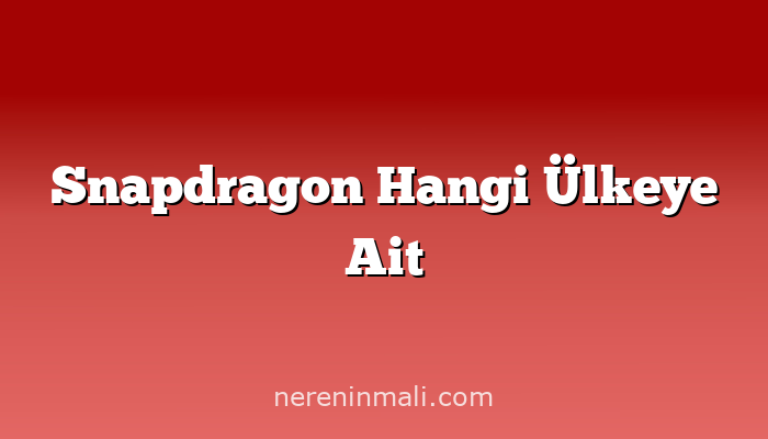 Snapdragon Hangi Ülkeye Ait