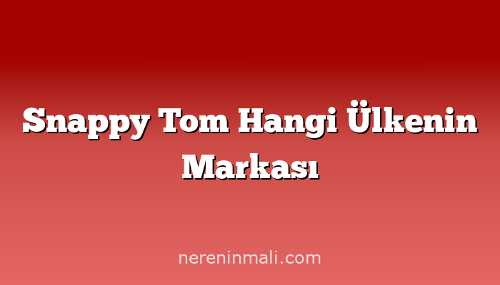 Snappy Tom Hangi Ülkenin Markası