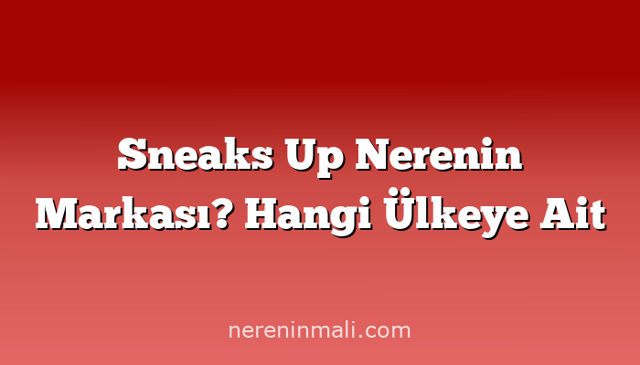 Sneaks Up Nerenin Markası? Hangi Ülkeye Ait