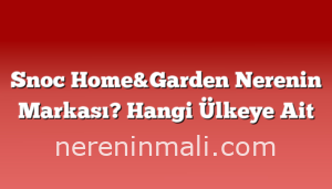 Snoc Home&Garden Nerenin Markası? Hangi Ülkeye Ait