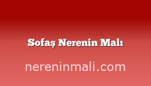 Sofaş Nerenin Malı