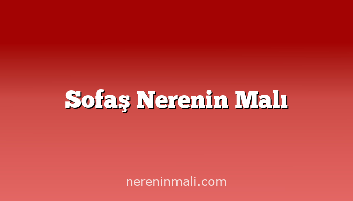 Sofaş Nerenin Malı