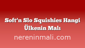 Soft’n Slo Squishies Hangi Ülkenin Malı