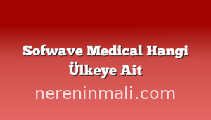 Sofwave Medical Hangi Ülkeye Ait