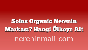 Soins Organic Nerenin Markası? Hangi Ülkeye Ait