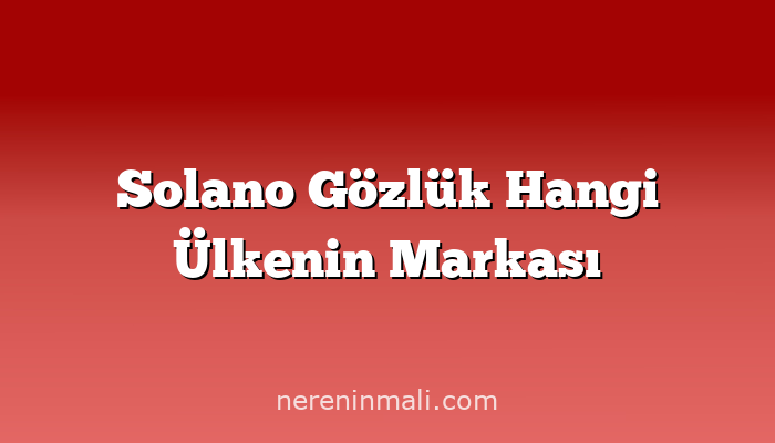 Solano Gözlük Hangi Ülkenin Markası