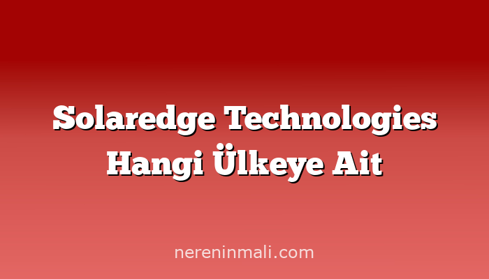 Solaredge Technologies Hangi Ülkeye Ait