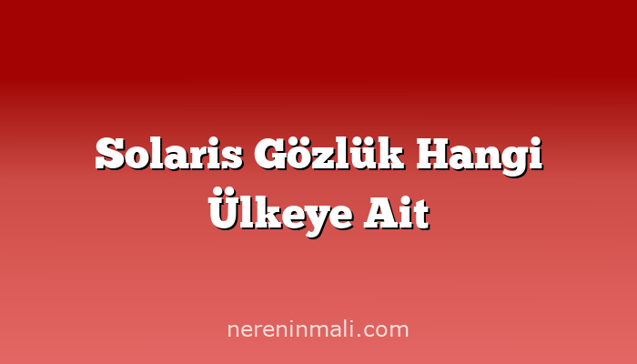 Solaris Gözlük Hangi Ülkeye Ait