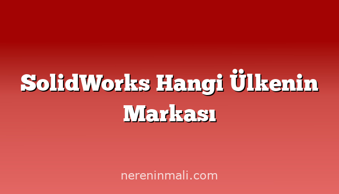 SolidWorks Hangi Ülkenin Markası