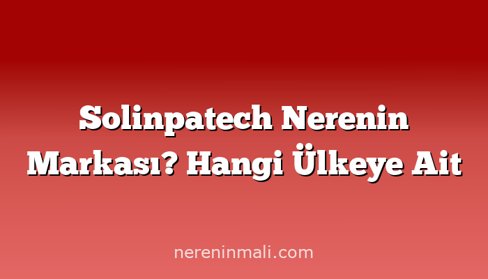 Solinpatech Nerenin Markası? Hangi Ülkeye Ait