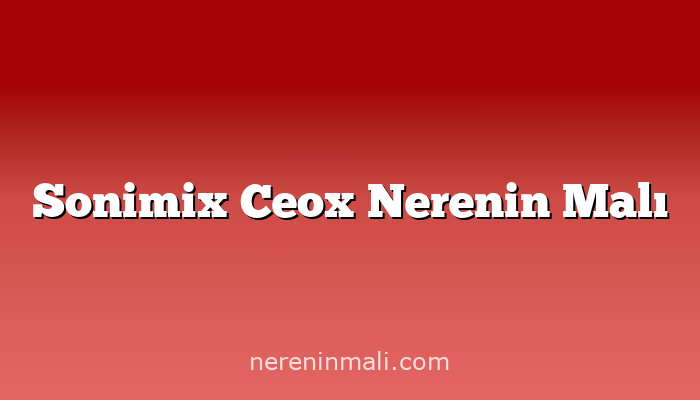 Sonimix Ceox Nerenin Malı