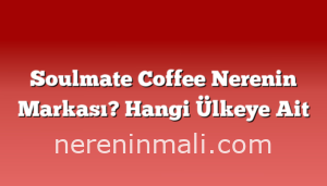 Soulmate Coffee Nerenin Markası? Hangi Ülkeye Ait