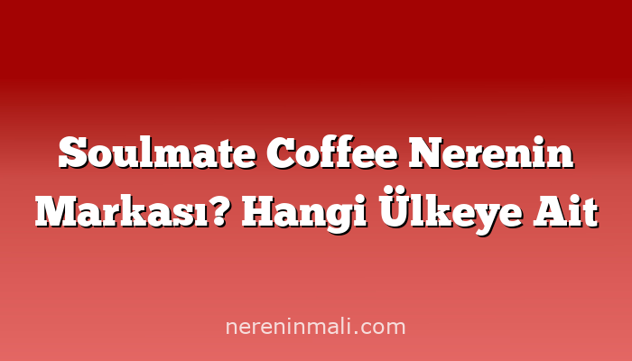 Soulmate Coffee Nerenin Markası? Hangi Ülkeye Ait