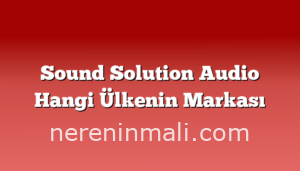 Sound Solution Audio Hangi Ülkenin Markası