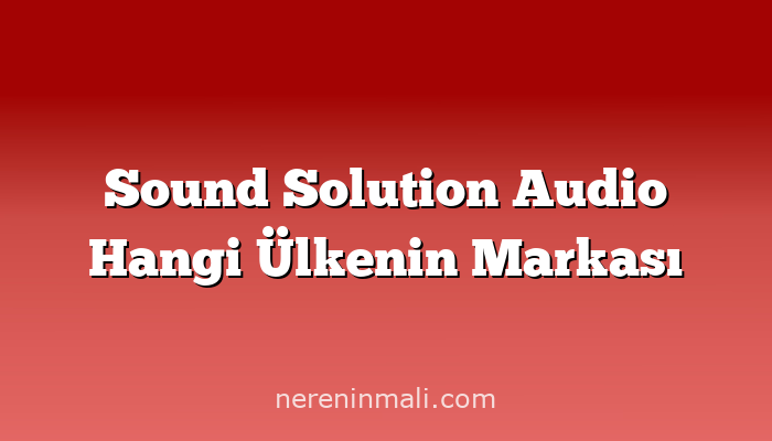 Sound Solution Audio Hangi Ülkenin Markası