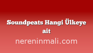 Soundpeats Hangi Ülkeye ait