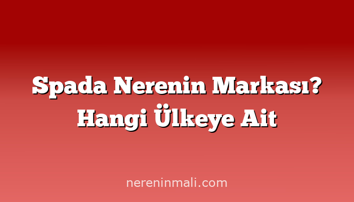 Spada Nerenin Markası? Hangi Ülkeye Ait