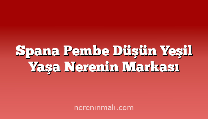 Spana Pembe Düşün Yeşil Yaşa Nerenin Markası