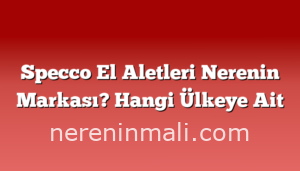 Specco El Aletleri Nerenin Markası? Hangi Ülkeye Ait