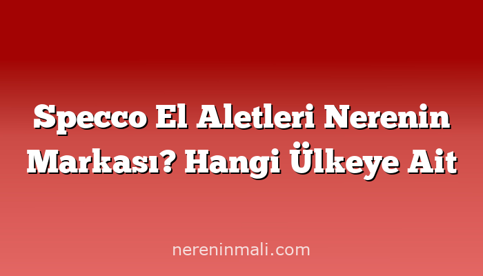 Specco El Aletleri Nerenin Markası? Hangi Ülkeye Ait