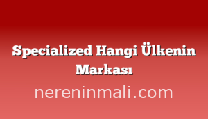 Specialized Hangi Ülkenin Markası