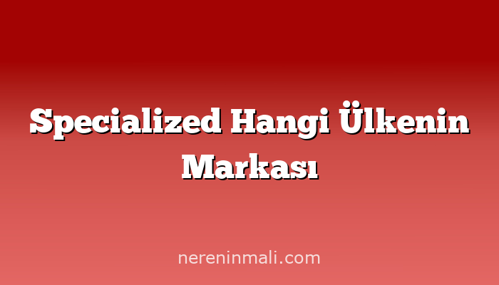 Specialized Hangi Ülkenin Markası