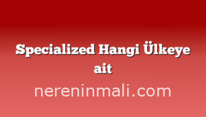 Specialized Hangi Ülkeye ait