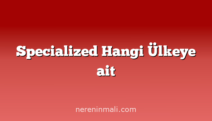 Specialized Hangi Ülkeye ait