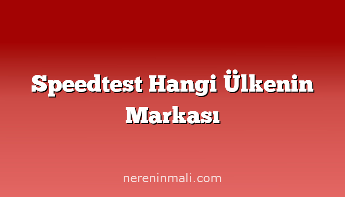 Speedtest Hangi Ülkenin Markası