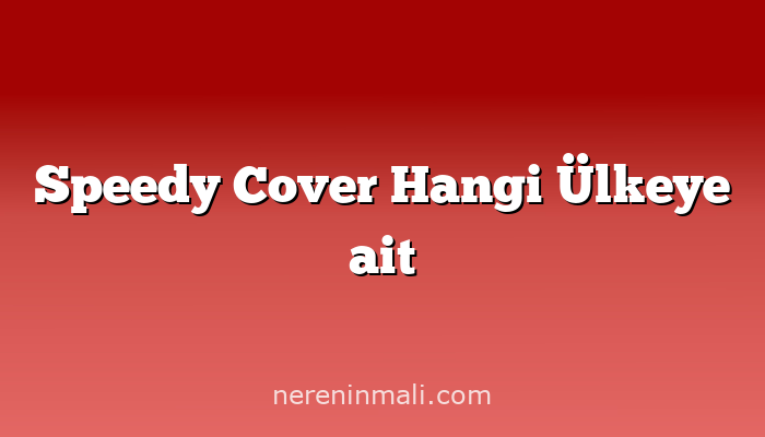 Speedy Cover Hangi Ülkeye ait