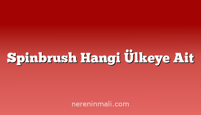 Spinbrush Hangi Ülkeye Ait