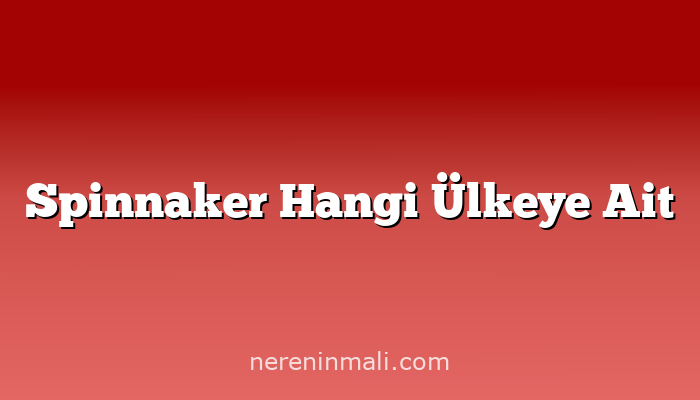 Spinnaker Hangi Ülkeye Ait